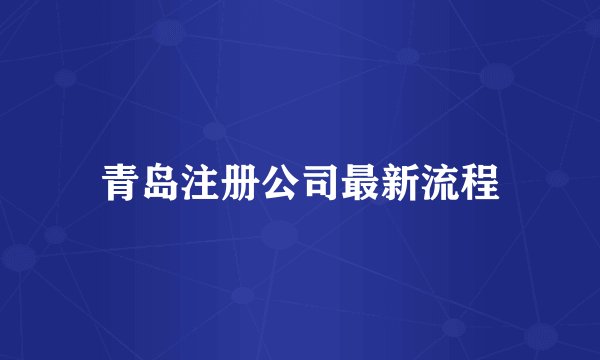 青岛注册公司最新流程