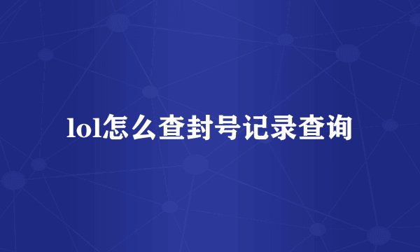 lol怎么查封号记录查询
