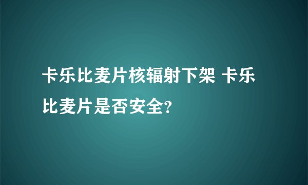 卡乐比麦片核辐射下架 卡乐比麦片是否安全？
