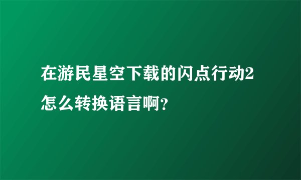 在游民星空下载的闪点行动2怎么转换语言啊？