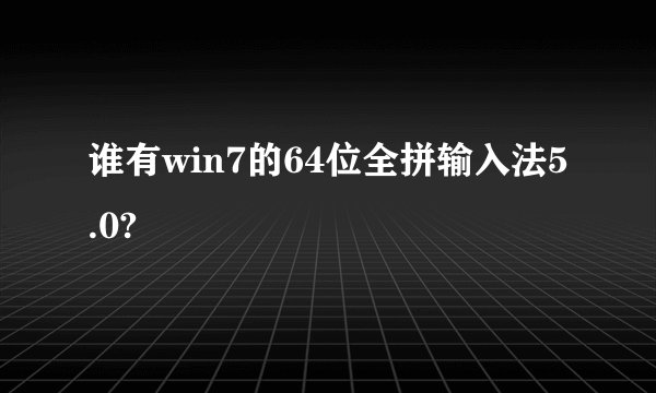 谁有win7的64位全拼输入法5.0?