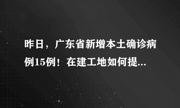 昨日，广东省新增本土确诊病例15例！在建工地如何提升防疫能力？