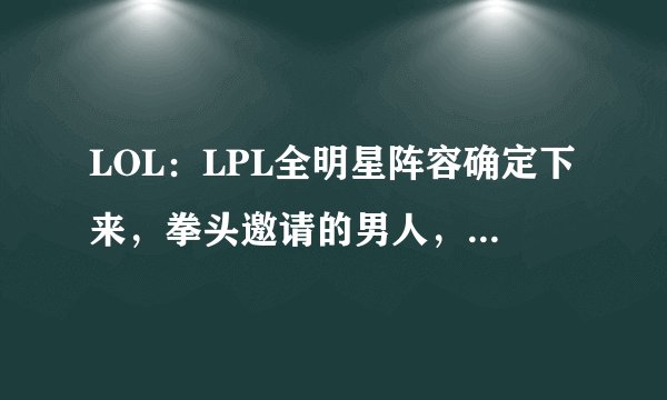 LOL：LPL全明星阵容确定下来，拳头邀请的男人，IG牌面最大！