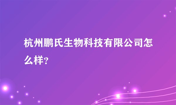 杭州鹏氏生物科技有限公司怎么样？