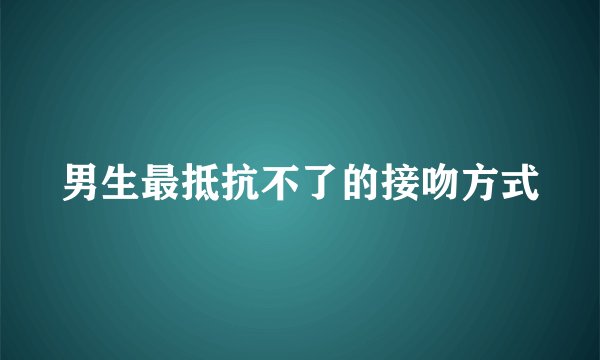 男生最抵抗不了的接吻方式