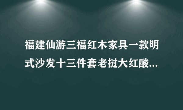 福建仙游三福红木家具一款明式沙发十三件套老挝大红酸枝价格区间大概在多少？