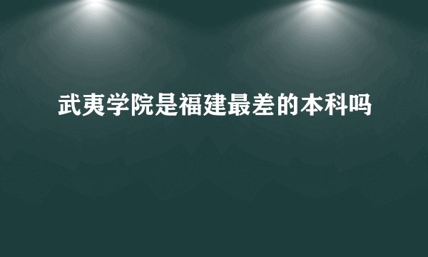 武夷学院是福建最差的本科吗