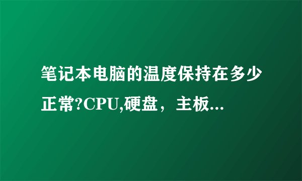笔记本电脑的温度保持在多少正常?CPU,硬盘，主板分别是多少温度合适？