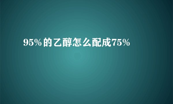 95%的乙醇怎么配成75%