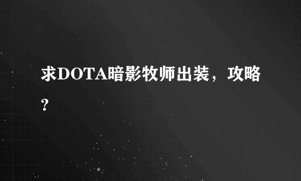 求DOTA暗影牧师出装，攻略？
