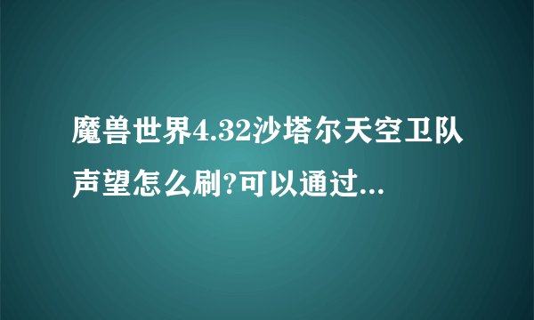 魔兽世界4.32沙塔尔天空卫队声望怎么刷?可以通过刷副本提升声望吗？