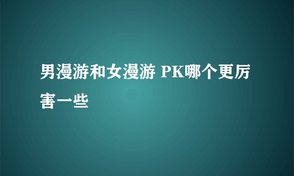 男漫游和女漫游 PK哪个更厉害一些