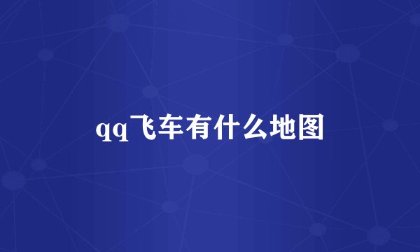qq飞车有什么地图
