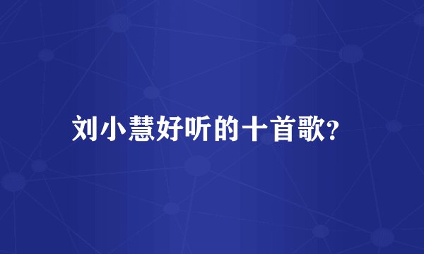 刘小慧好听的十首歌？