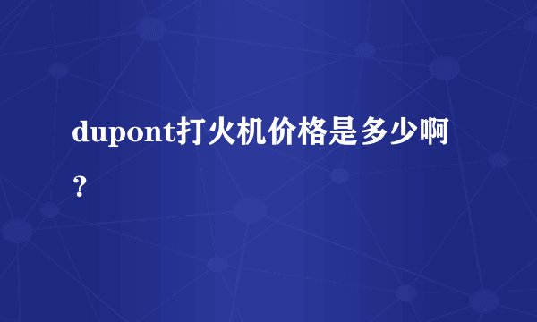 dupont打火机价格是多少啊？