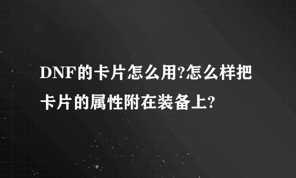 DNF的卡片怎么用?怎么样把卡片的属性附在装备上?