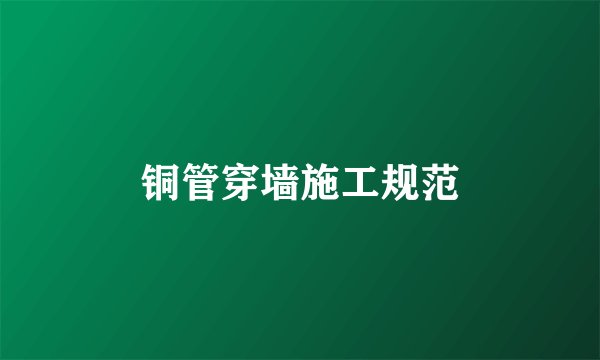 铜管穿墙施工规范