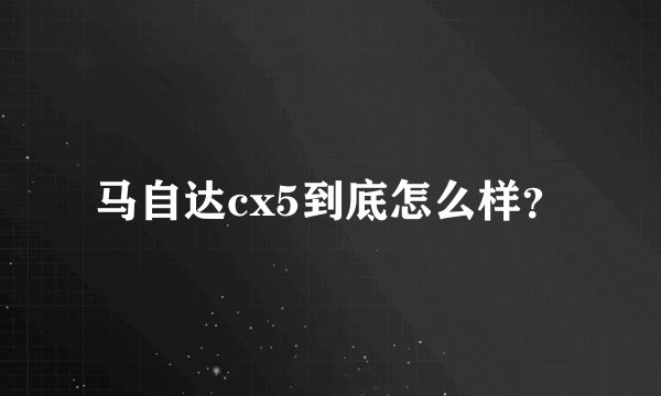马自达cx5到底怎么样？
