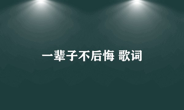 一辈子不后悔 歌词