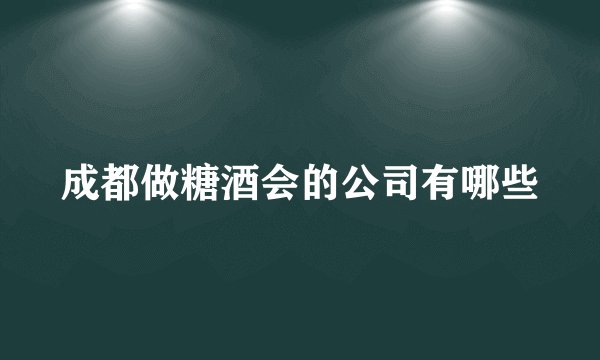 成都做糖酒会的公司有哪些