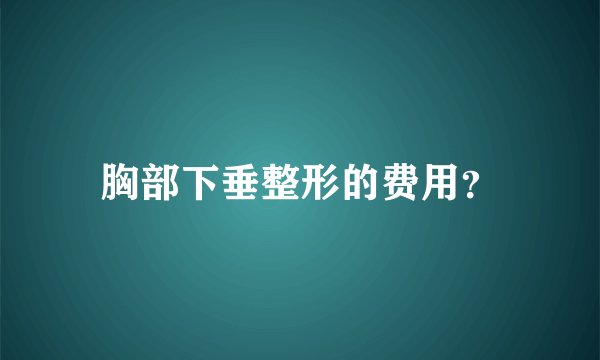 胸部下垂整形的费用？