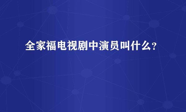 全家福电视剧中演员叫什么？