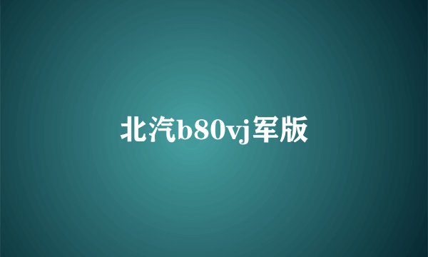 北汽b80vj军版