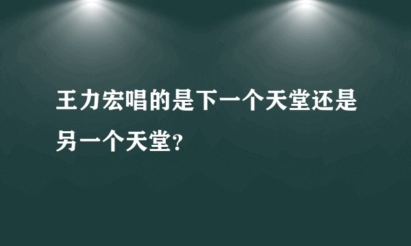 王力宏唱的是下一个天堂还是另一个天堂？