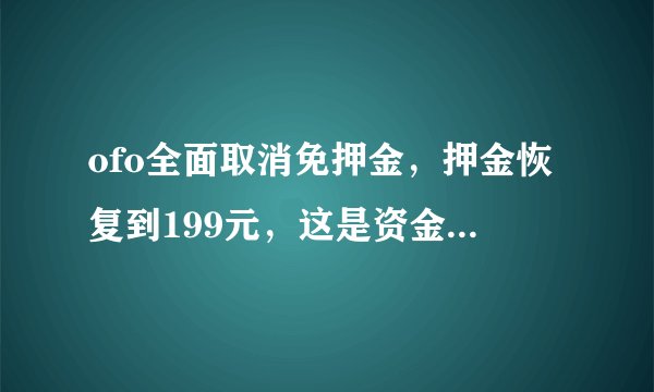 ofo全面取消免押金，押金恢复到199元，这是资金紧张导致的吗？