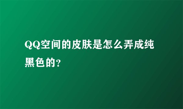 QQ空间的皮肤是怎么弄成纯黑色的？