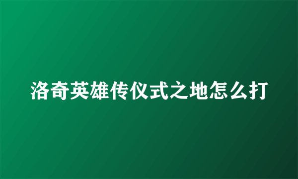 洛奇英雄传仪式之地怎么打