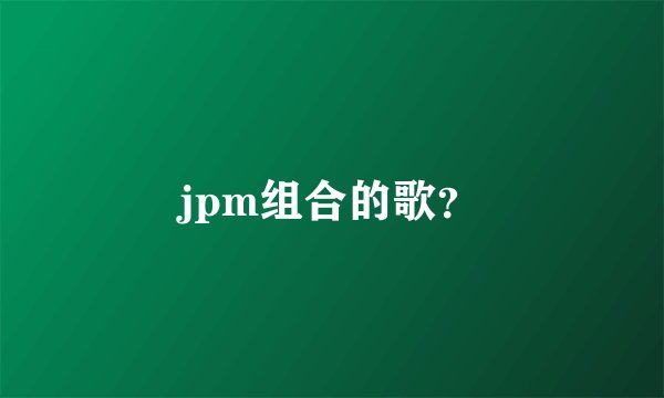 jpm组合的歌？