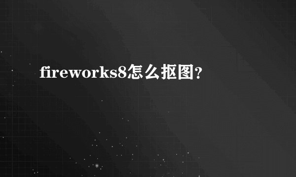 fireworks8怎么抠图？