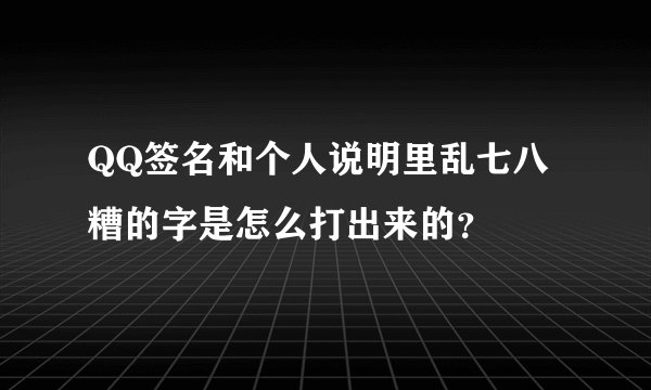 QQ签名和个人说明里乱七八糟的字是怎么打出来的？