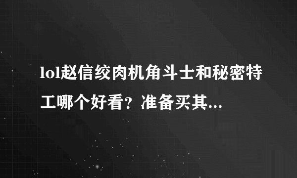 lol赵信绞肉机角斗士和秘密特工哪个好看？准备买其中的一个