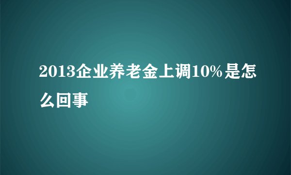2013企业养老金上调10%是怎么回事