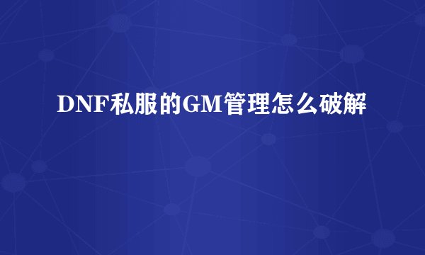 DNF私服的GM管理怎么破解
