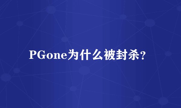 PGone为什么被封杀？