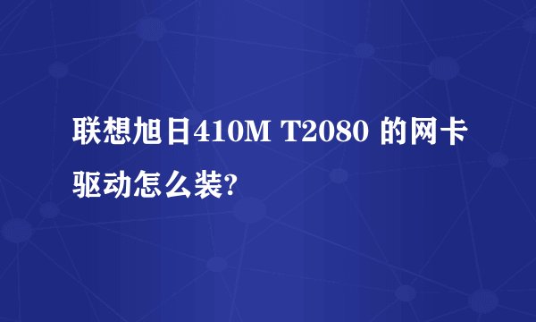 联想旭日410M T2080 的网卡驱动怎么装?