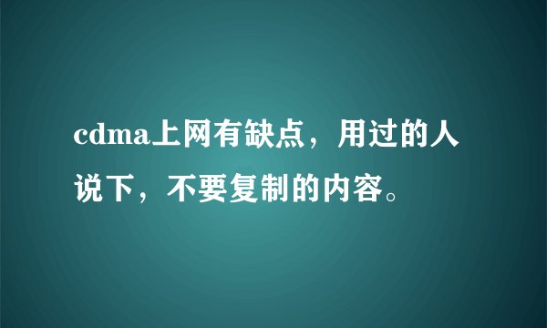 cdma上网有缺点，用过的人说下，不要复制的内容。