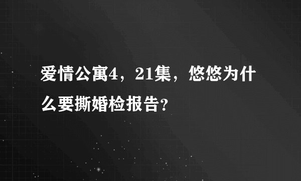 爱情公寓4，21集，悠悠为什么要撕婚检报告？