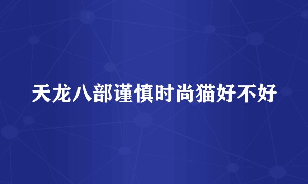 天龙八部谨慎时尚猫好不好