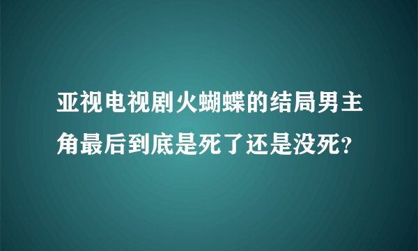 亚视电视剧火蝴蝶的结局男主角最后到底是死了还是没死？