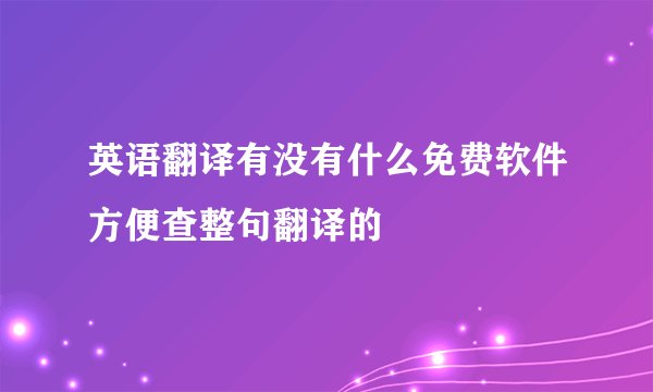 英语翻译有没有什么免费软件方便查整句翻译的