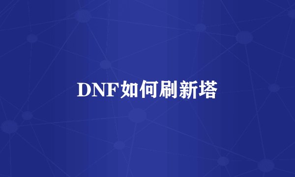 DNF如何刷新塔