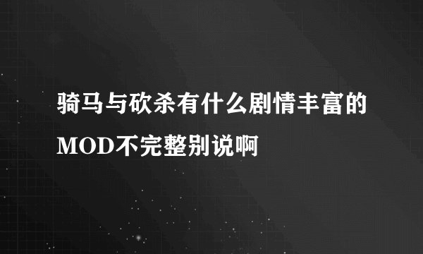 骑马与砍杀有什么剧情丰富的MOD不完整别说啊