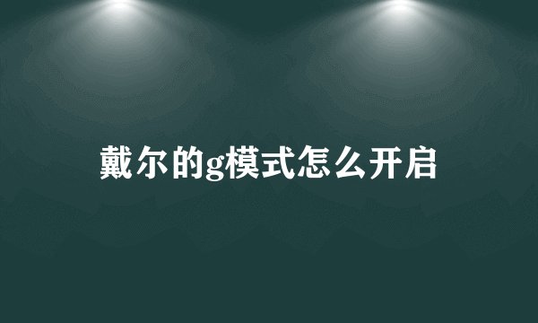 戴尔的g模式怎么开启