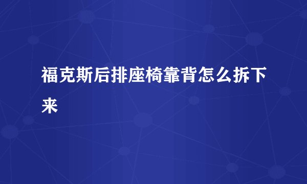 福克斯后排座椅靠背怎么拆下来