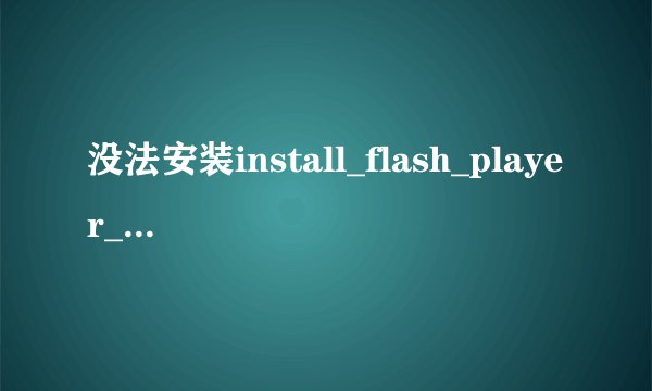 没法安装install_flash_player_10_active_x.exe