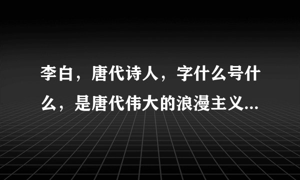 李白，唐代诗人，字什么号什么，是唐代伟大的浪漫主义诗人，被后人誉为什么？